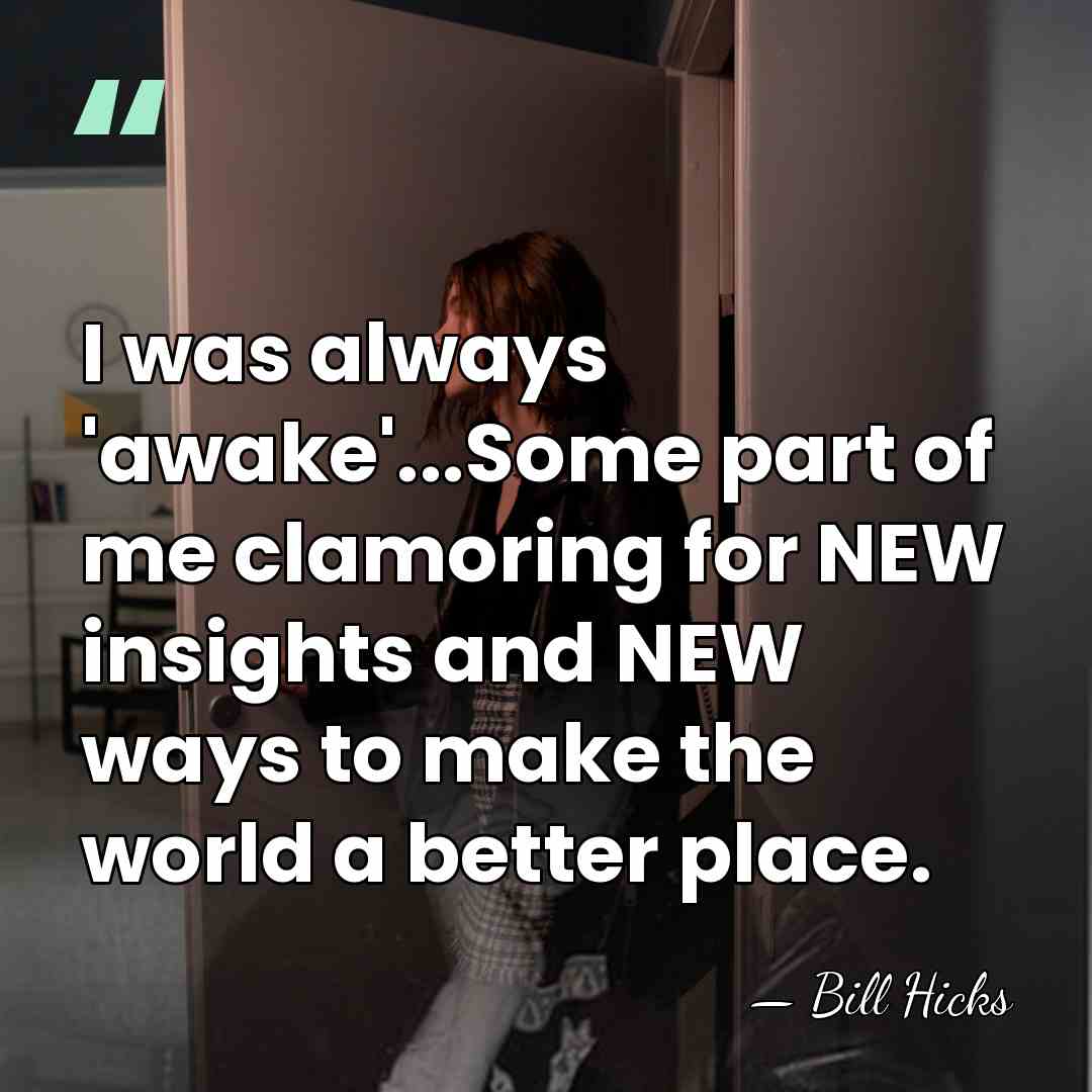 I was always 'awake'...Some part of me clamoring for NEW insights and&hellip; - Bill Hicks