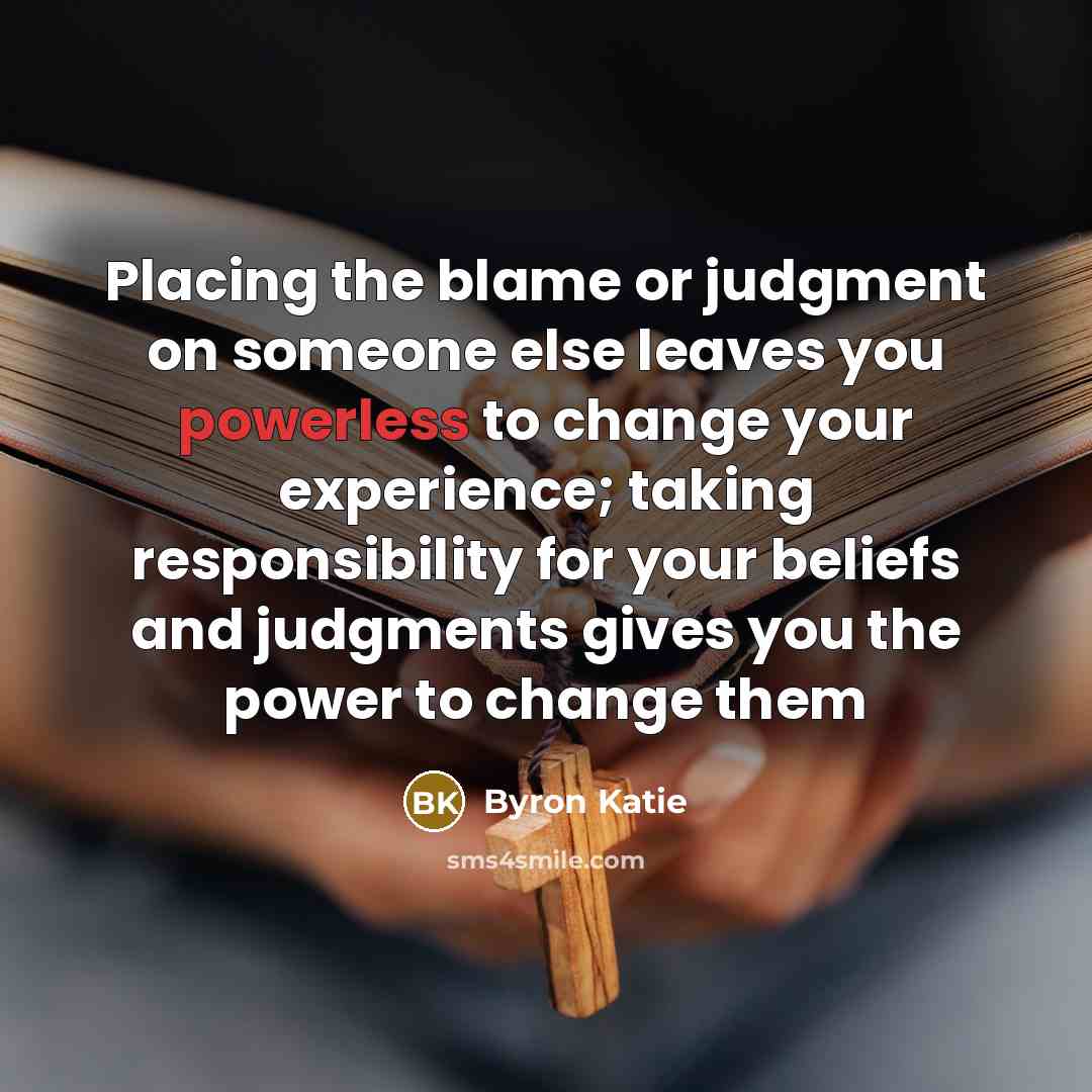 “Placing the blame or judgment on someone else leaves you…” quote by Byron Katie
