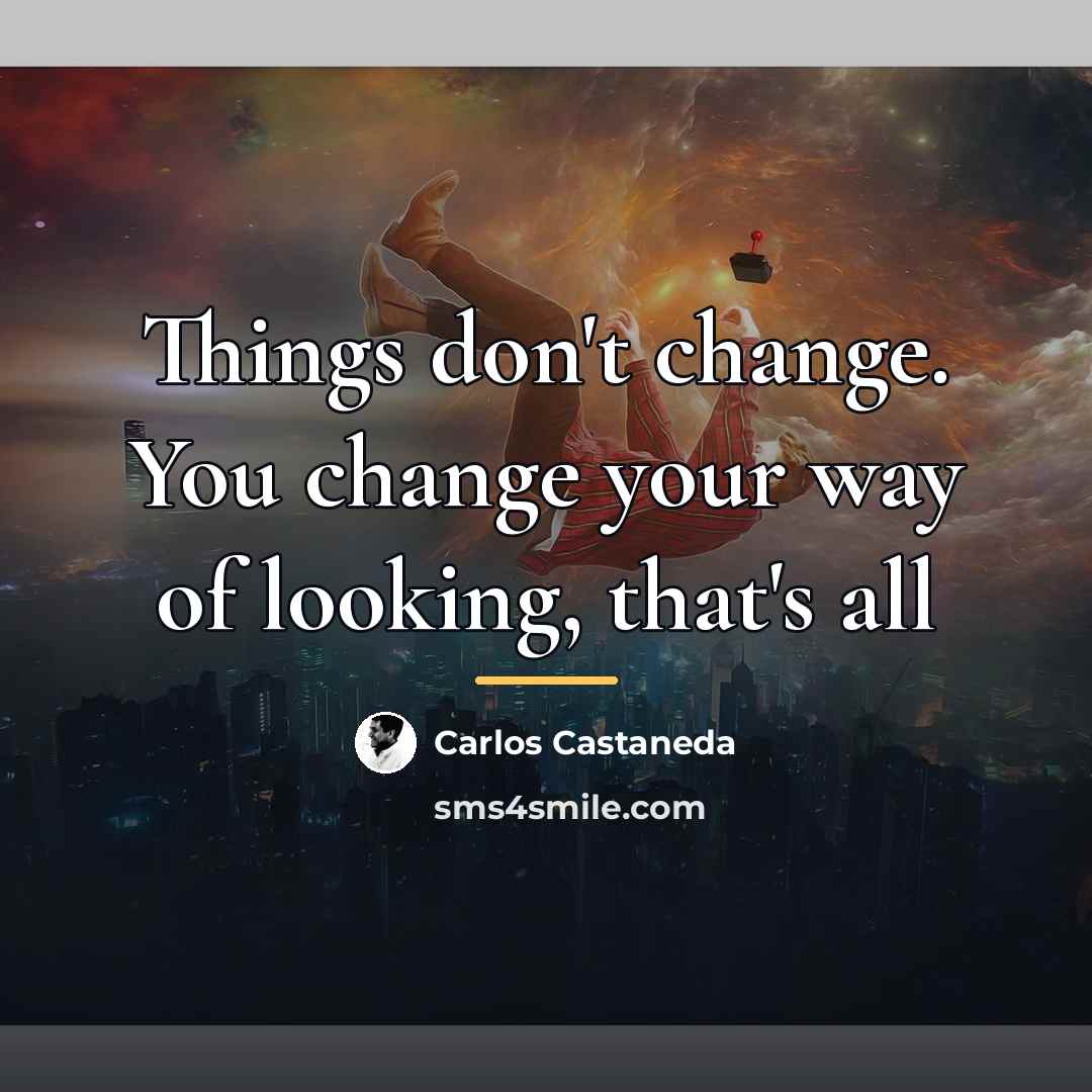 “Things don't change. You change your way of looking, that's…” quote by Carlos Castaneda