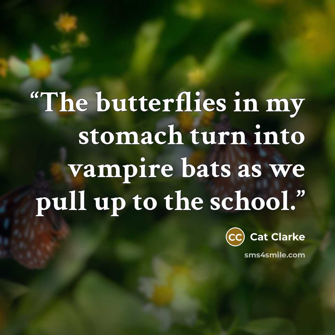 “The butterflies in my stomach turn into vampire bats as we pull up to the school.” quote by Cat Clarke