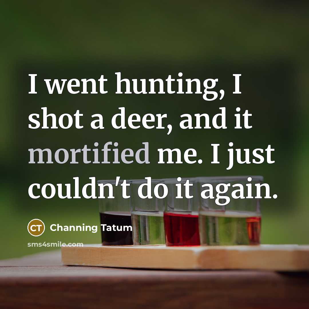 “I went hunting, I shot a deer, and it mortified…” quote by Channing Tatum