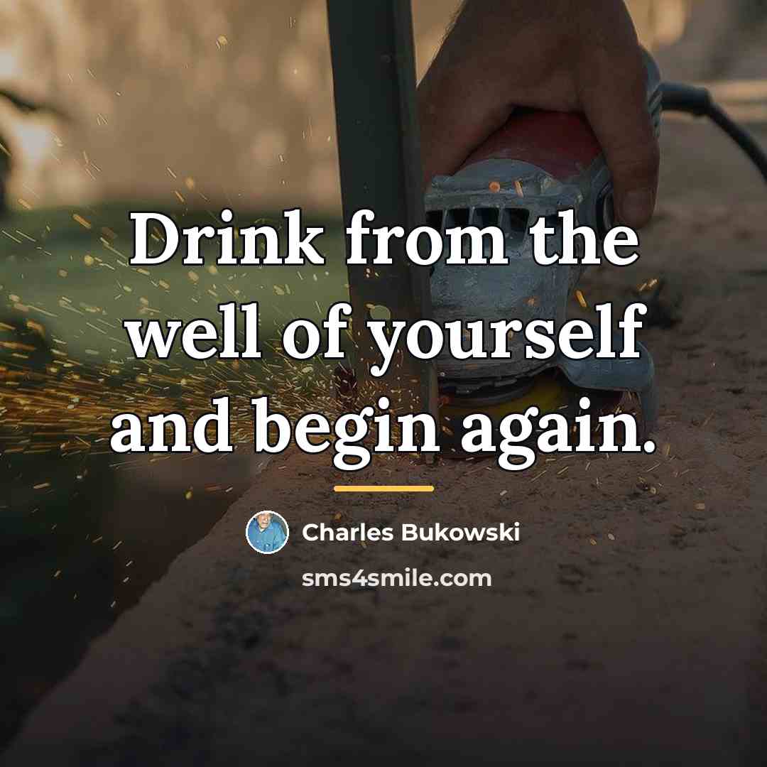 “Drink from the well of yourself and begin again.…” quote by Charles Bukowski