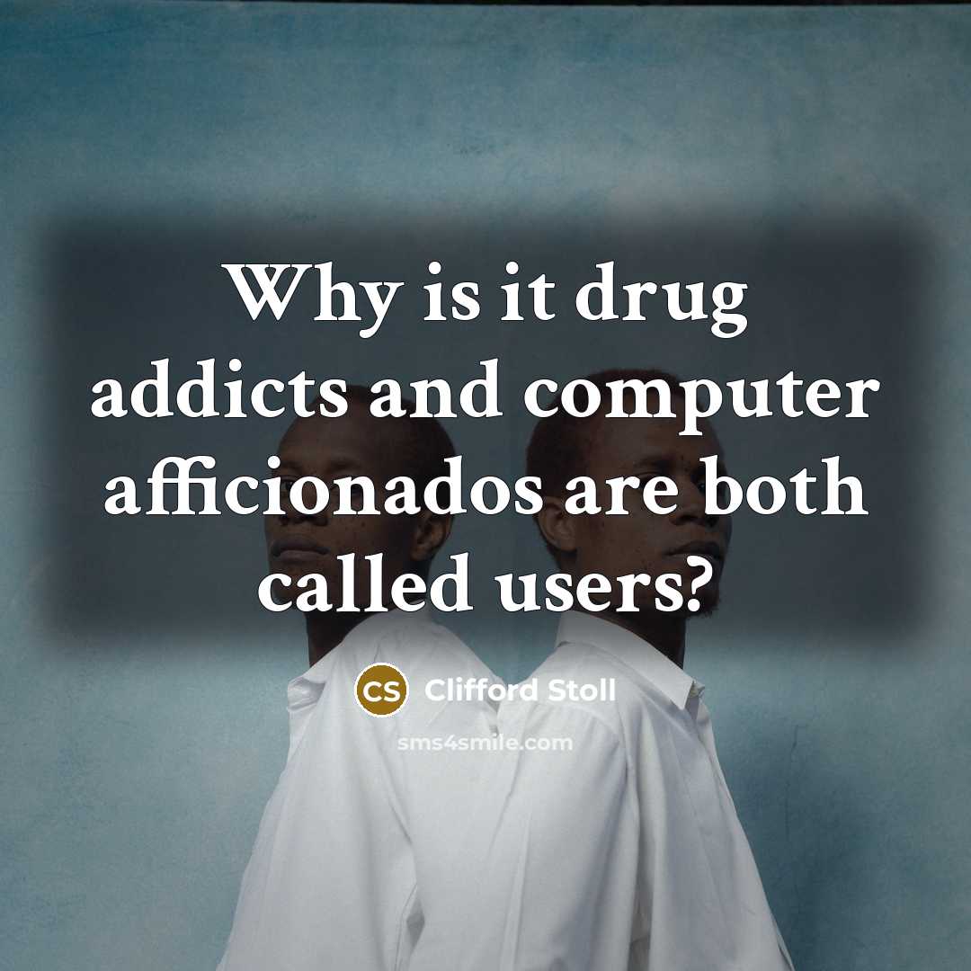 “Why is it drug addicts and computer afficionados are both called users?” quote by Clifford Stoll