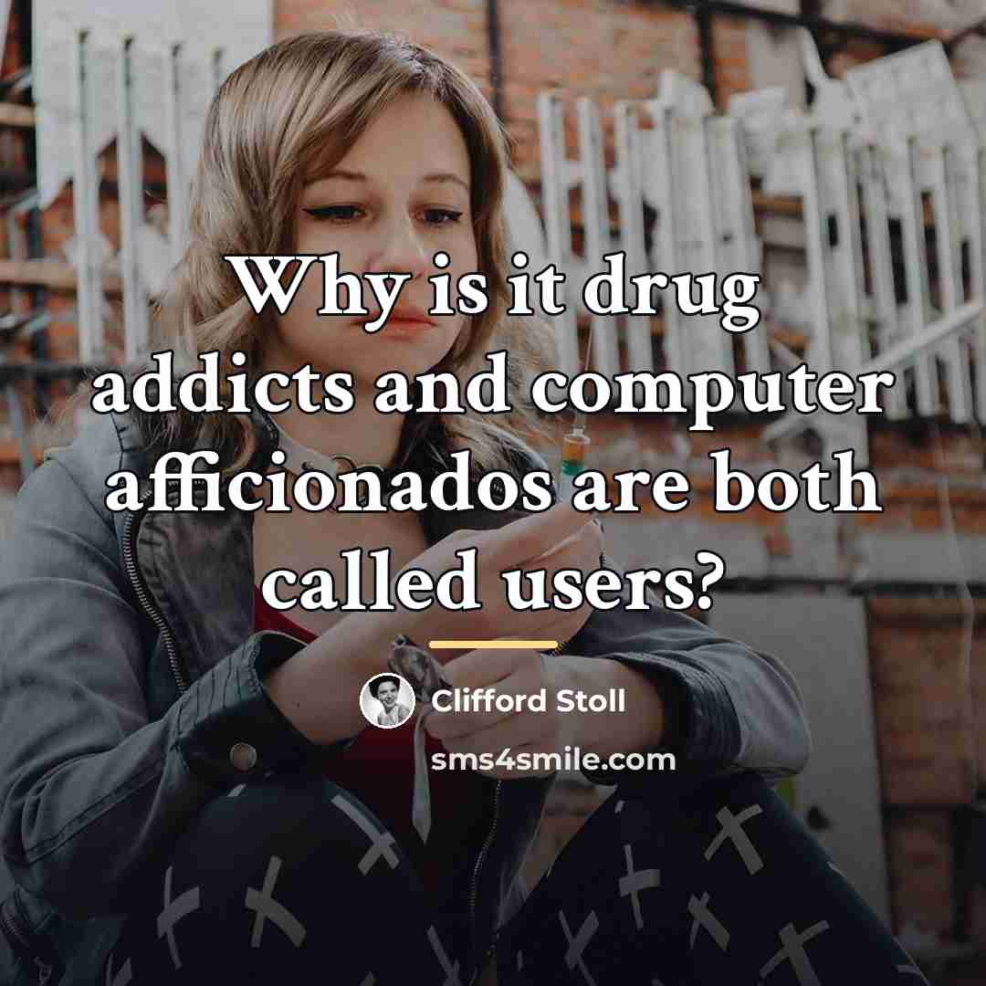 “Why is it drug addicts and computer afficionados are both…” quote by Clifford Stoll