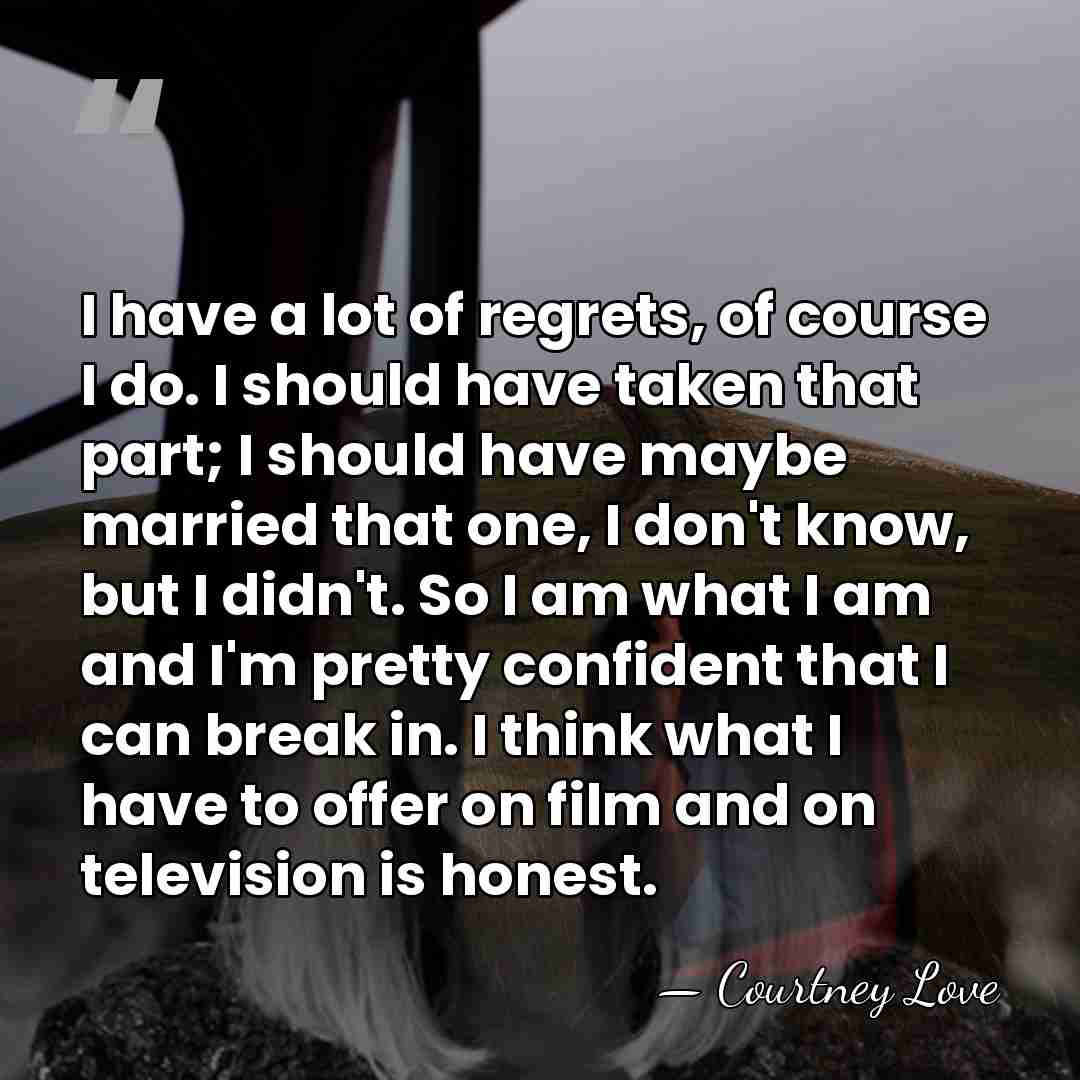 I have a lot of regrets, of course I do. I should&hellip; - Courtney Love