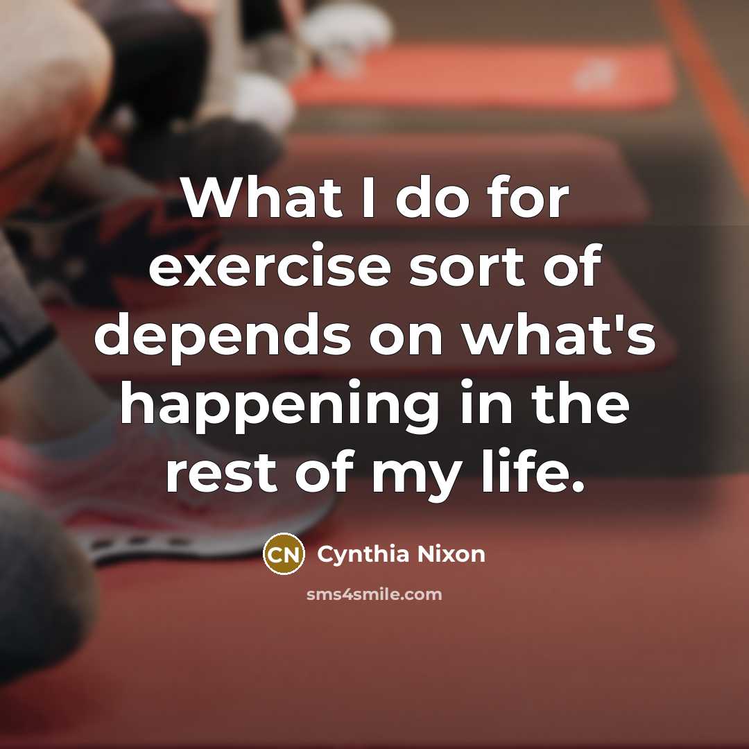 “What I do for exercise sort of depends on what's…” quote by Cynthia Nixon