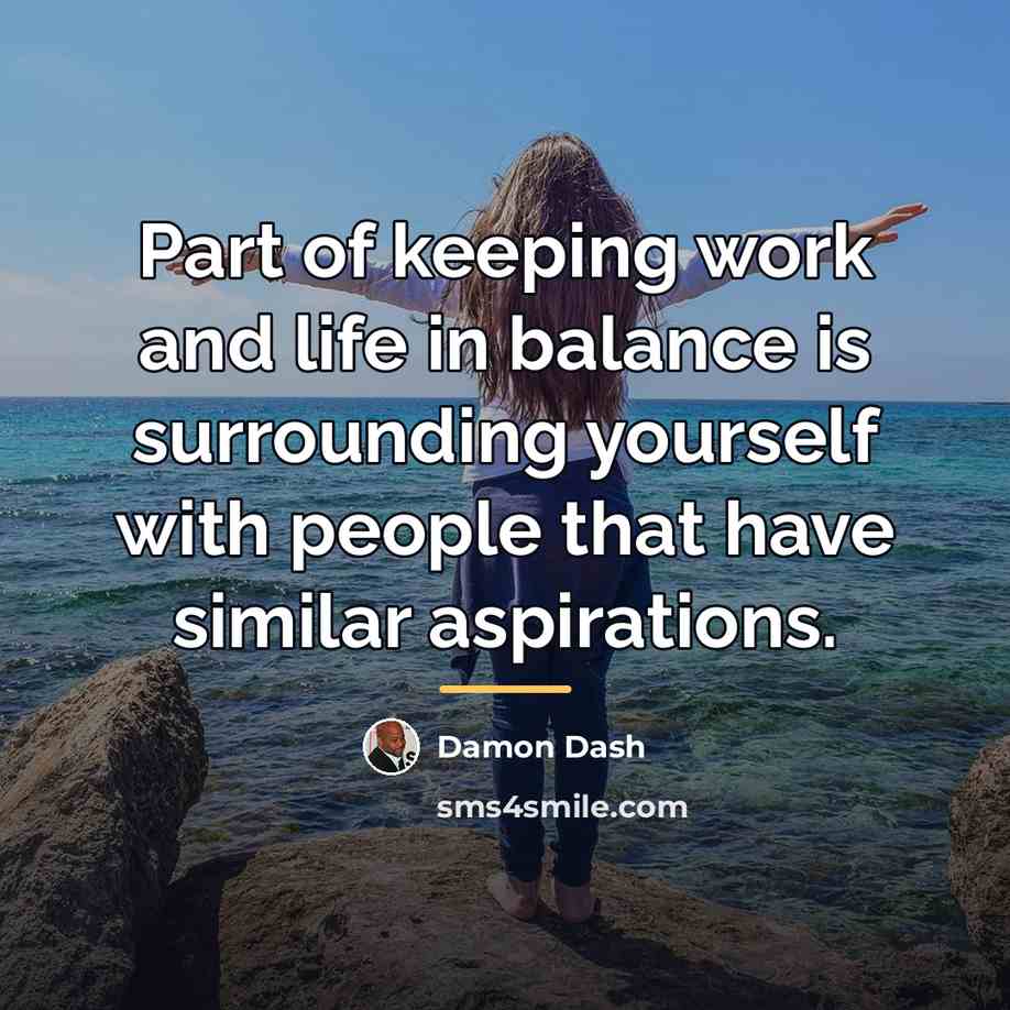 “Part of keeping work and life in balance is surrounding…” quote by Damon Dash