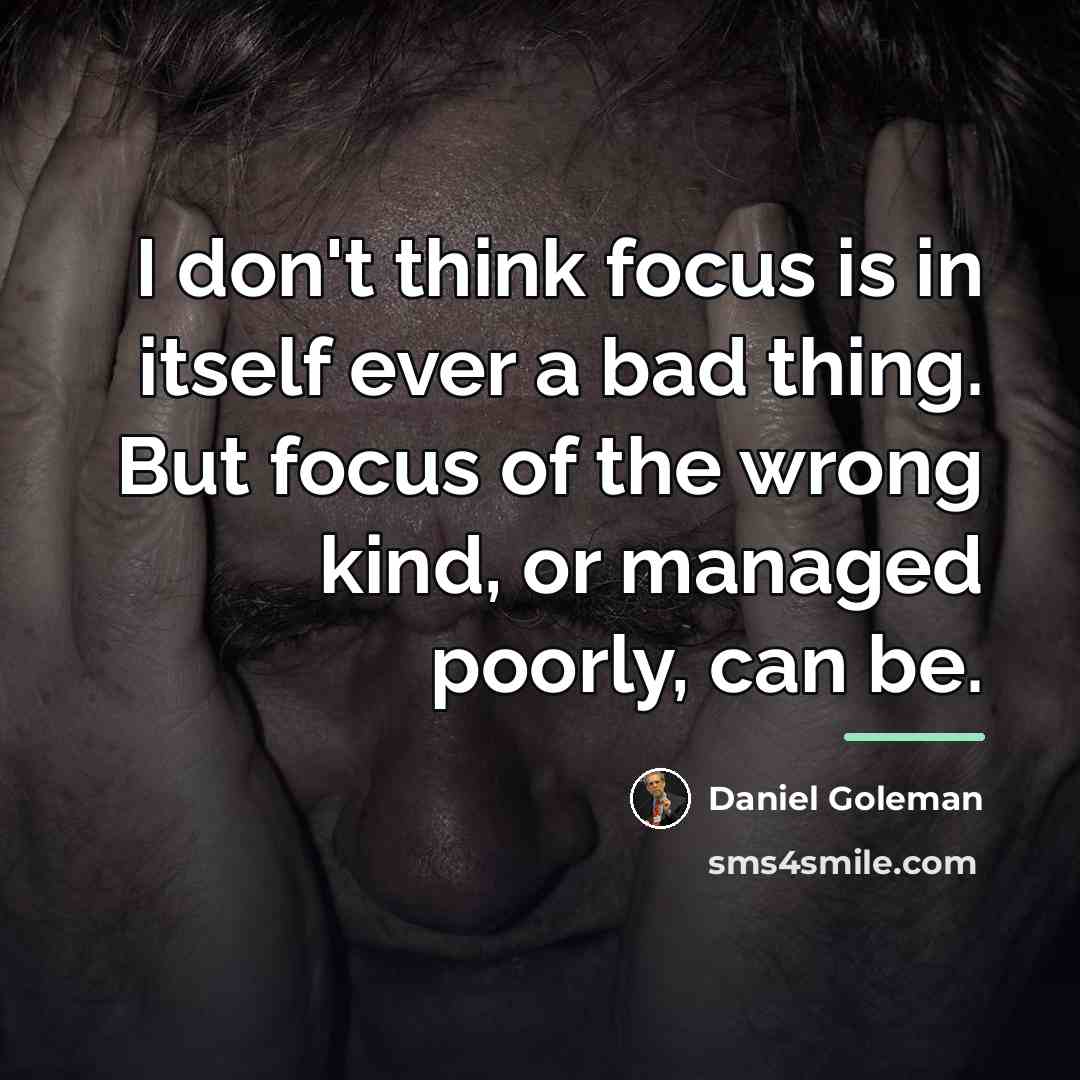 “I don't think focus is in itself ever a bad…” quote by Daniel Goleman