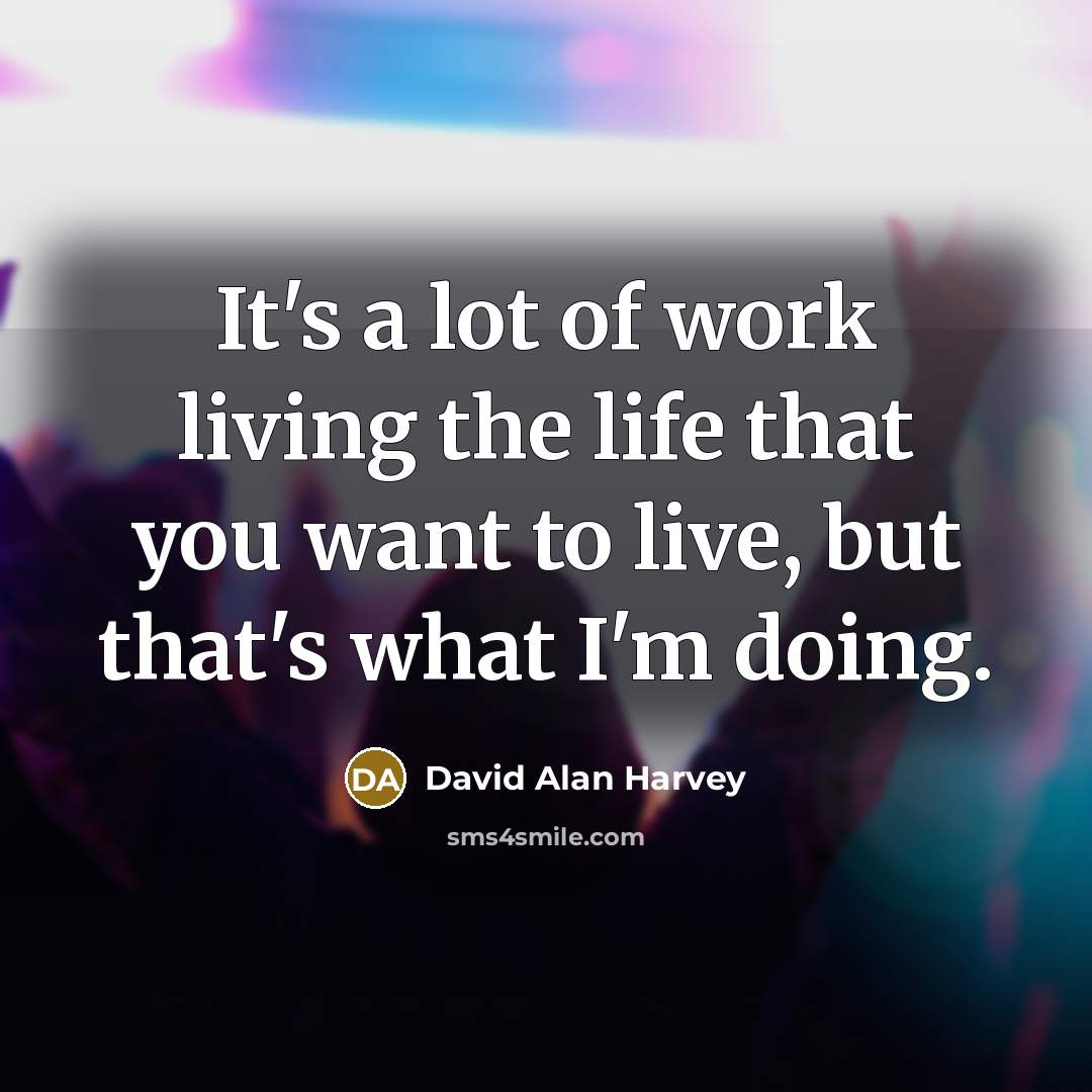 “It's a lot of work living the life that you want to live, but that's what I'm doing.” quote by David Alan Harvey