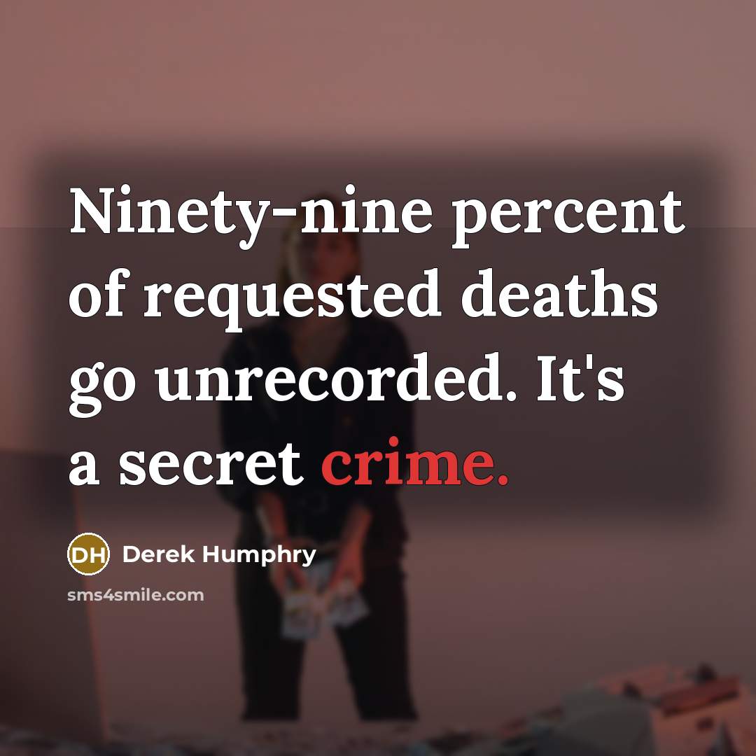 “Ninety-nine percent of requested deaths go unrecorded. It's a secret crime.” quote by Derek Humphry