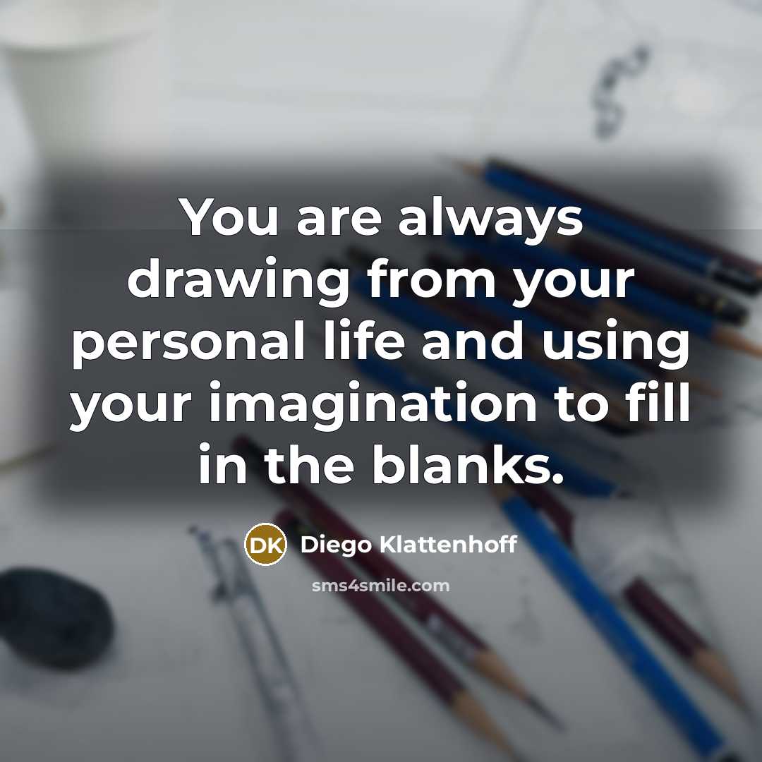 “You are always drawing from your personal life and using…” quote by Diego Klattenhoff