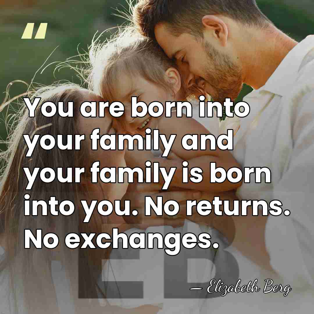 You are born into your family and your family is born into&hellip; - Elizabeth Berg