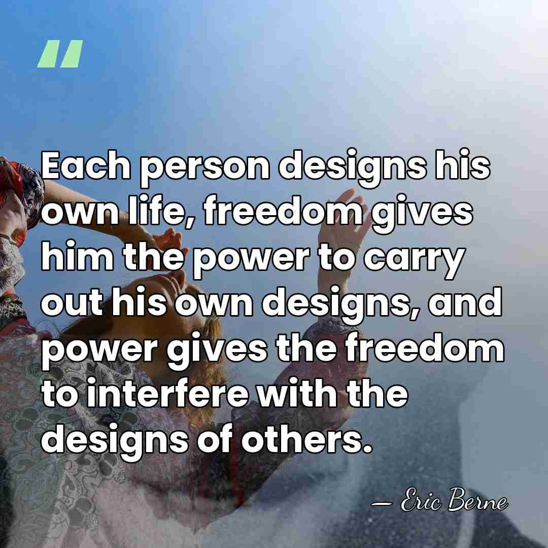 Each person designs his own life, freedom gives him the power to&hellip; - Eric Berne