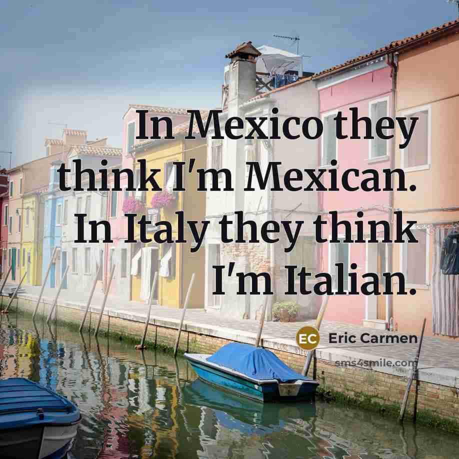 “In Mexico they think I'm Mexican. In Italy they think…” quote by Eric Carmen