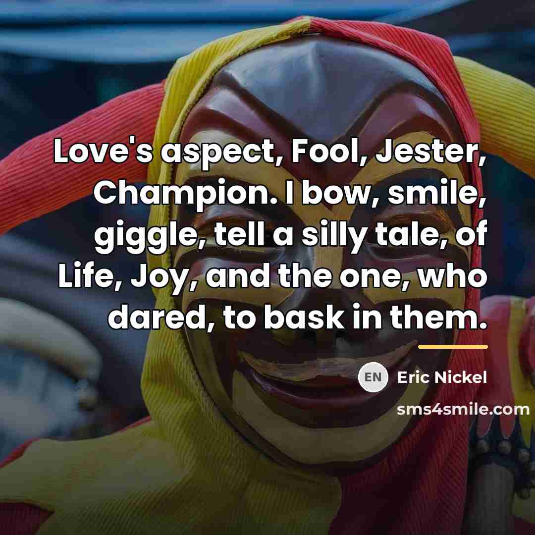 “Love's aspect, Fool, Jester, Champion. I bow, smile, giggle, tell…” quote by Eric Nickel
