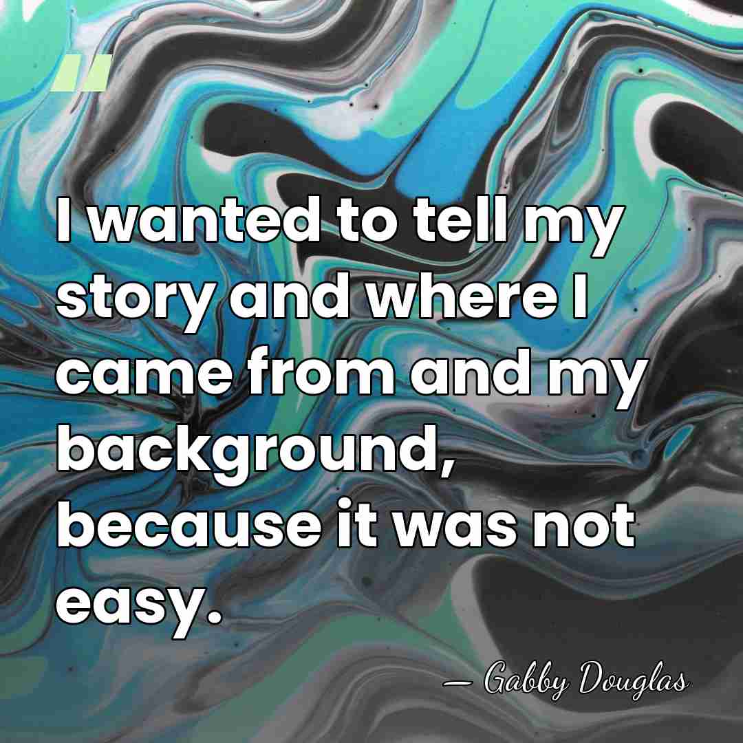 I wanted to tell my story and where I came from and&hellip; - Gabby Douglas