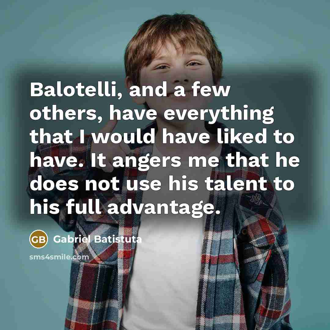 “Balotelli, and a few others, have everything that I would…” quote by Gabriel Batistuta