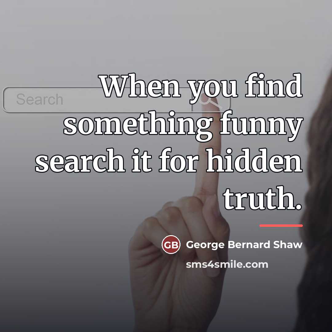 “When you find something funny search it for hidden truth.…” quote by George Bernard Shaw