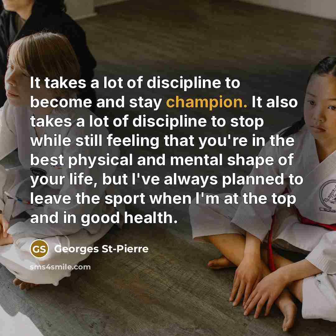 “It takes a lot of discipline to become and stay…” quote by Georges St-Pierre