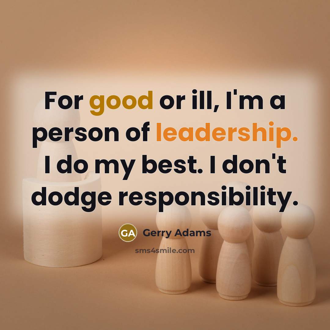 “For good or ill, I'm a person of leadership. I…” quote by Gerry Adams
