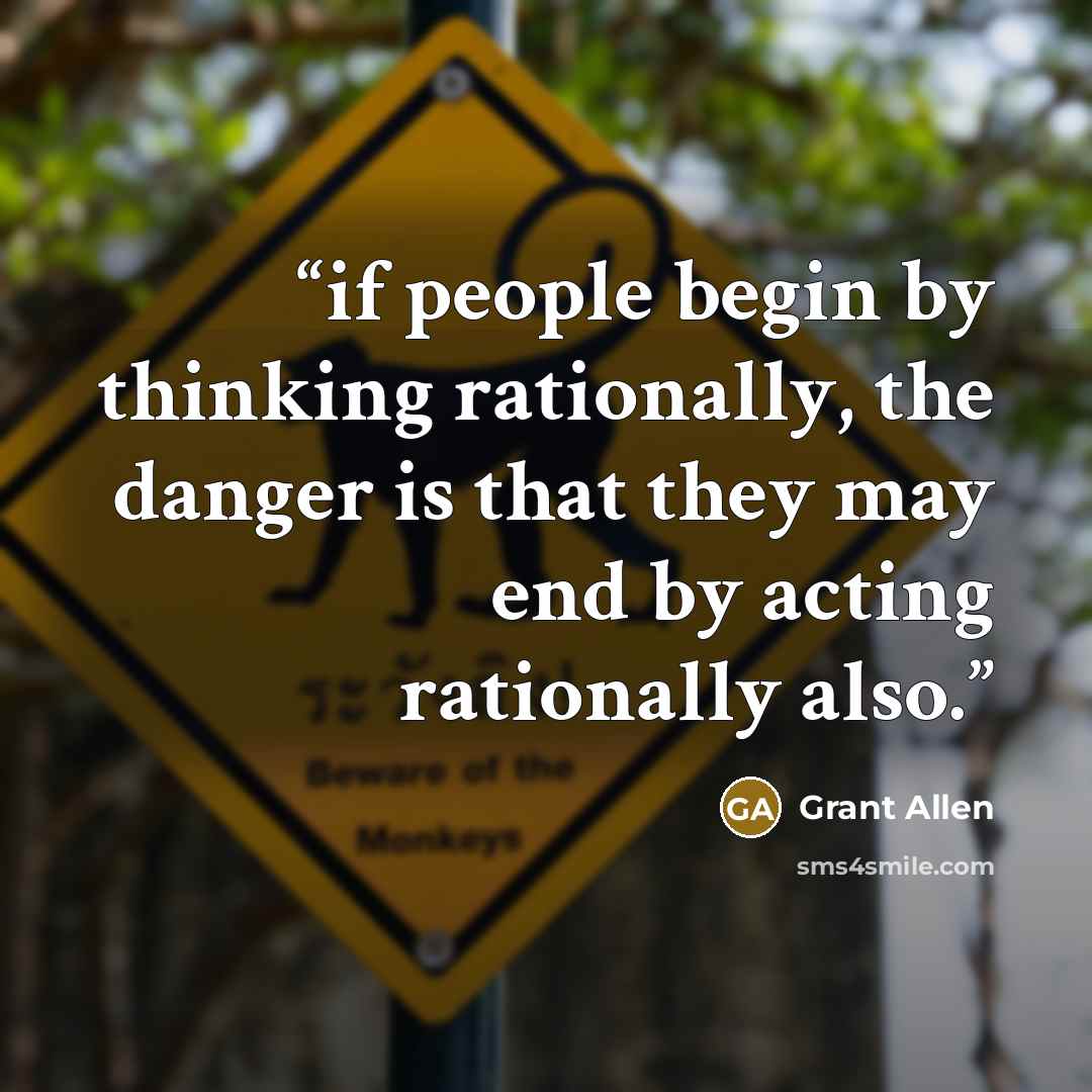 “if people begin by thinking rationally, the danger is that they may end by acting rationally also.” quote by Grant Allen