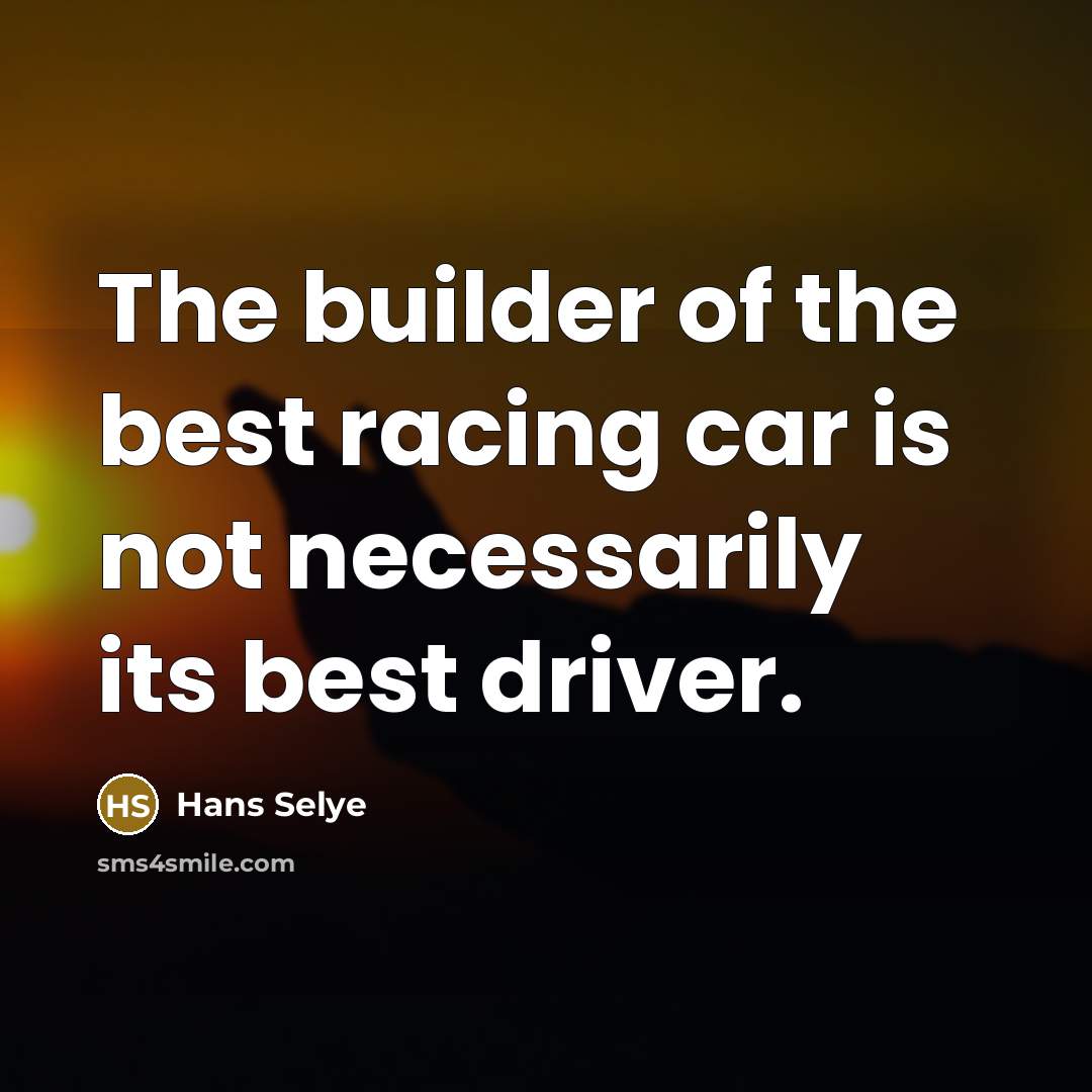 “The builder of the best racing car is not necessarily…” quote by Hans Selye