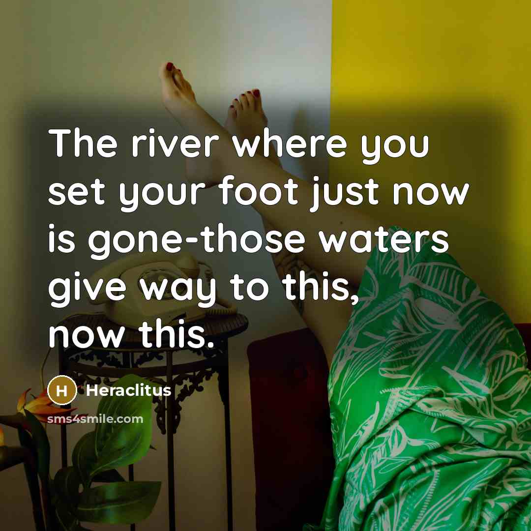 “The river where you set your foot just now is…” quote by Heraclitus