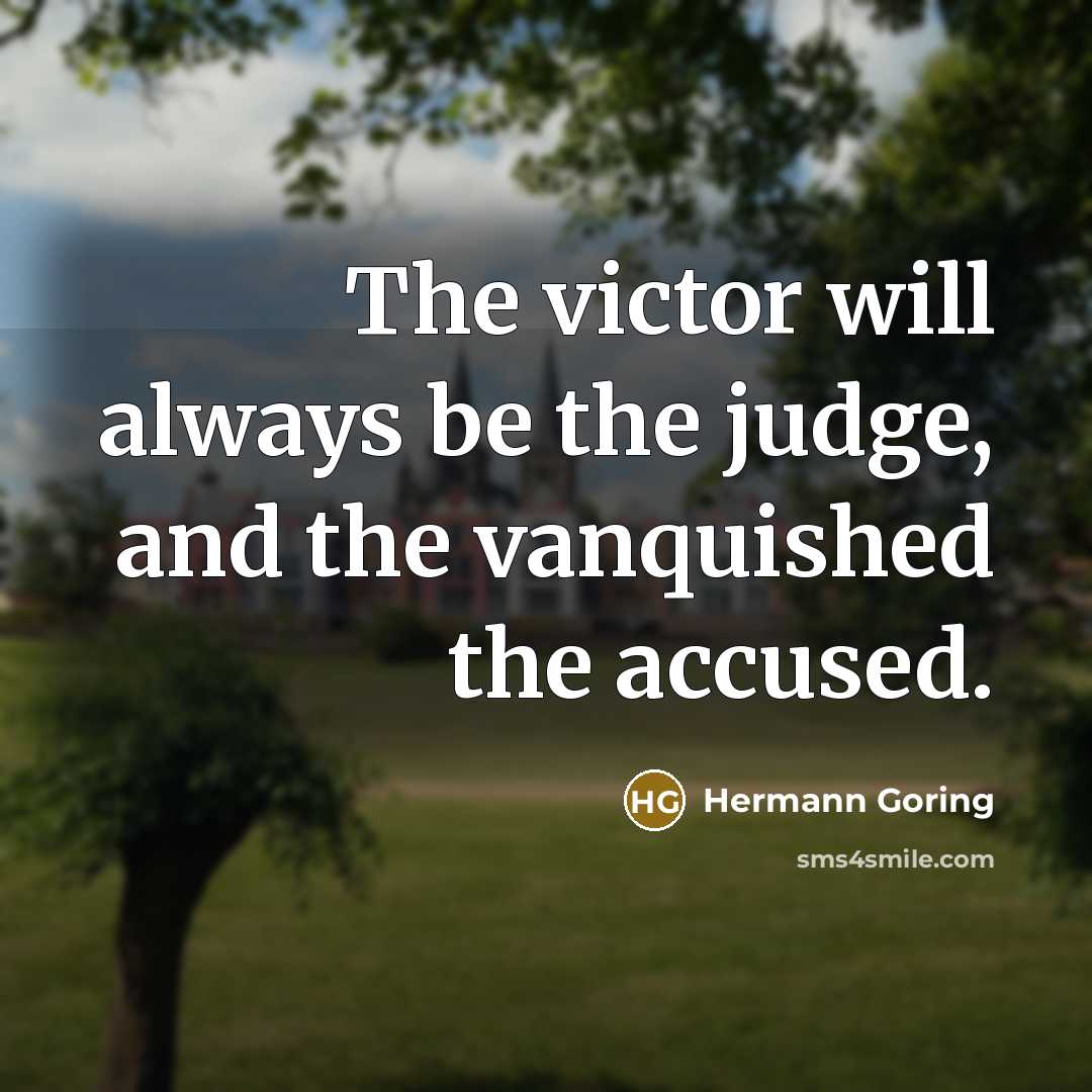 “The victor will always be the judge, and the vanquished…” quote by Hermann Goring