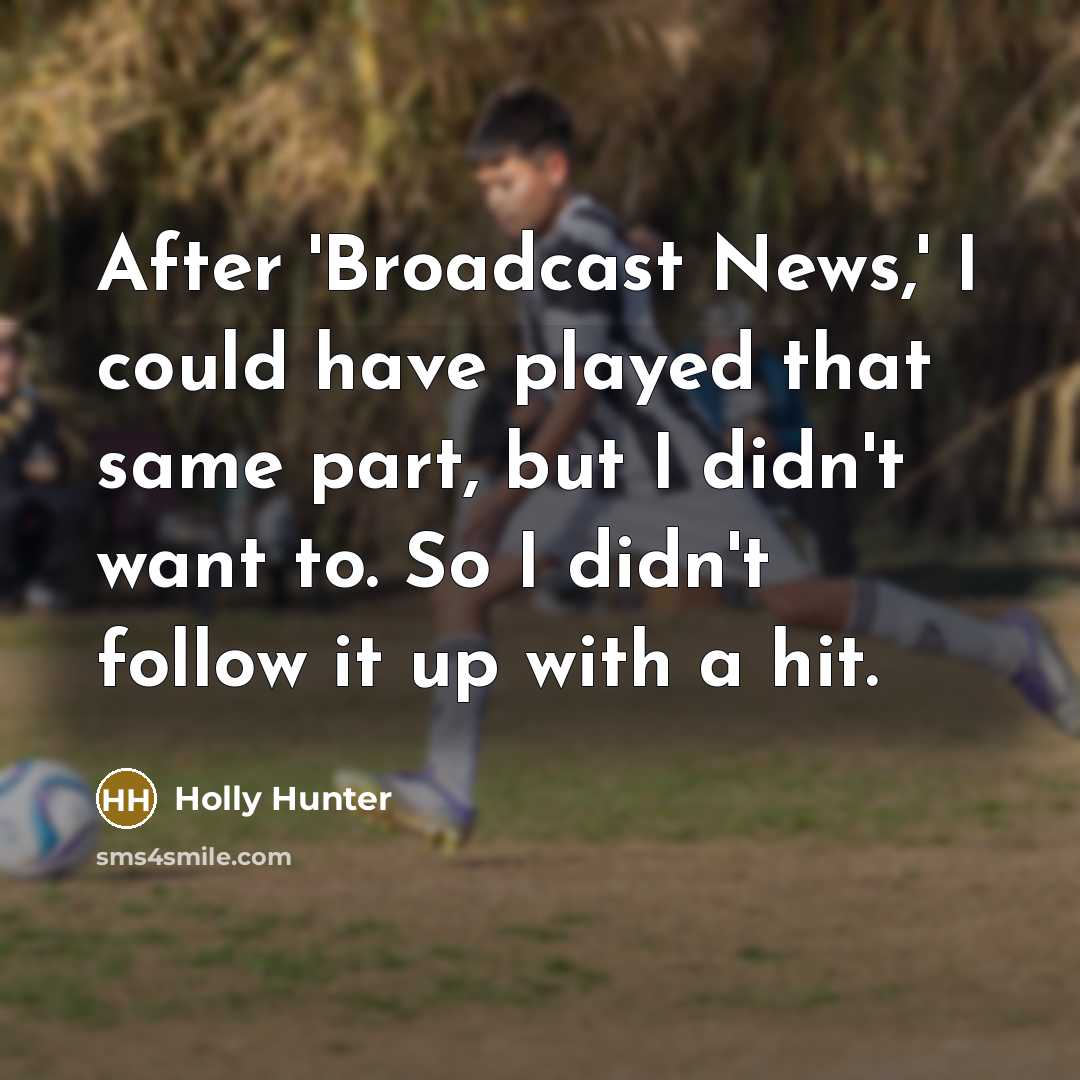 “After 'Broadcast News,' I could have played that same part,…” quote by Holly Hunter