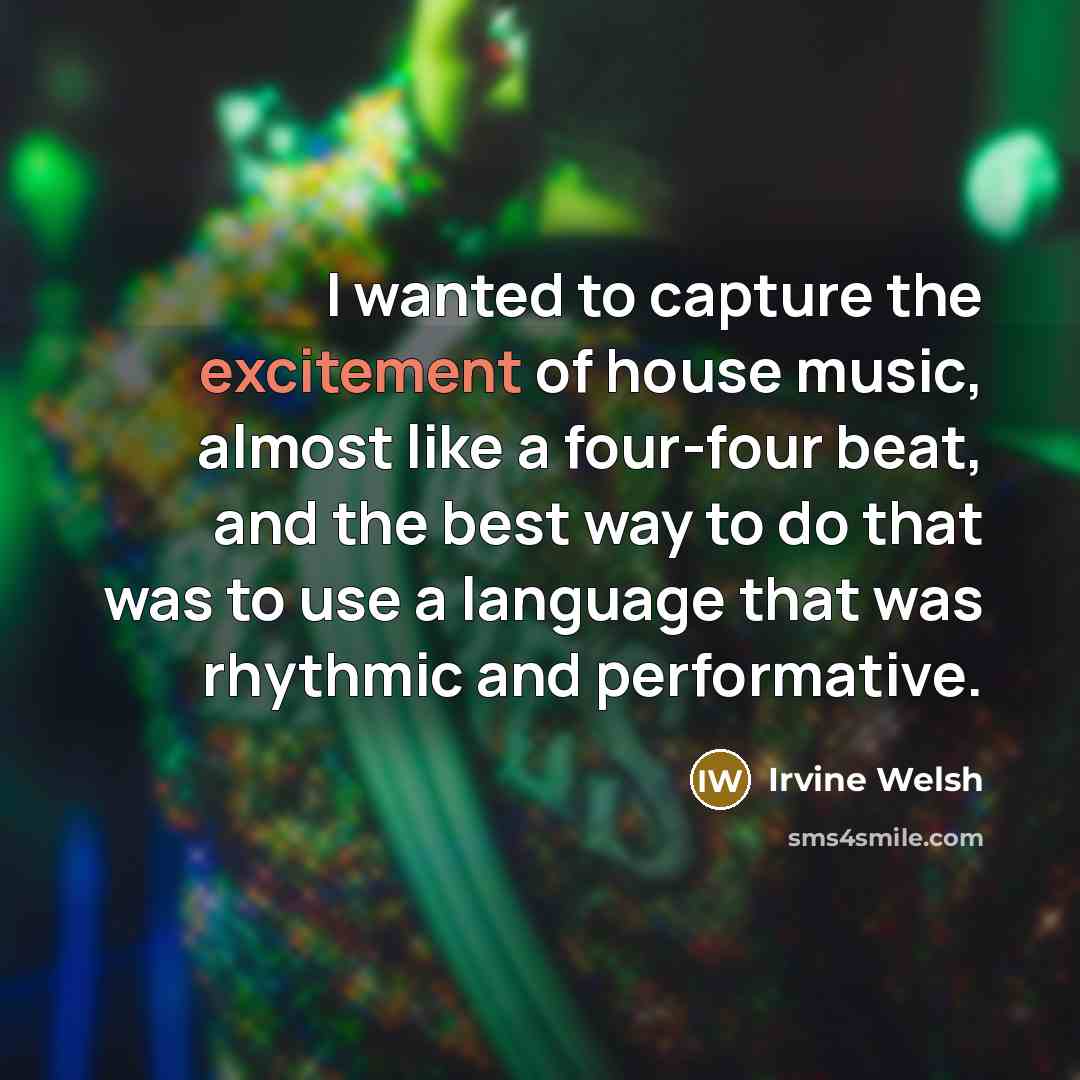 “I wanted to capture the excitement of house music, almost…” quote by Irvine Welsh