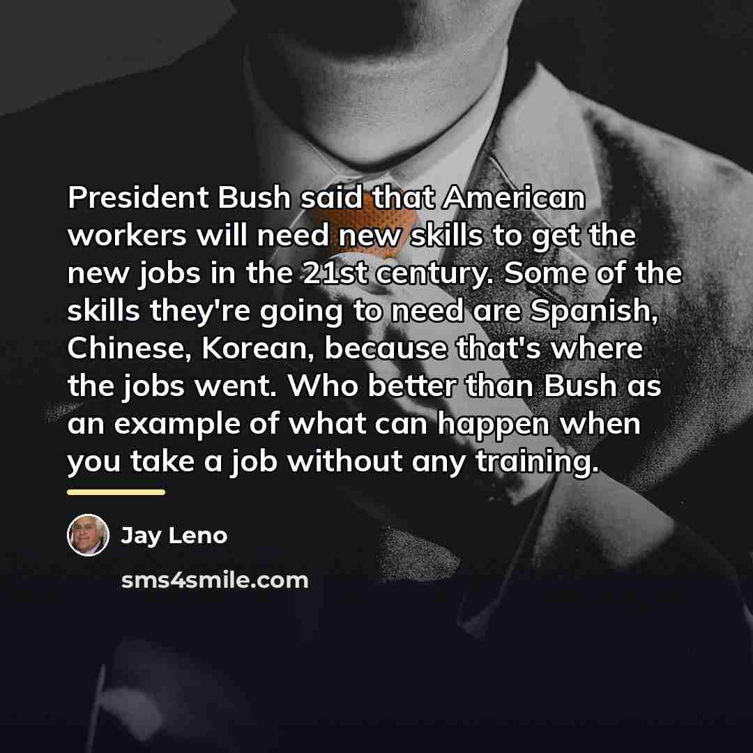 “President Bush said that American workers will need new skills…” quote by Jay Leno
