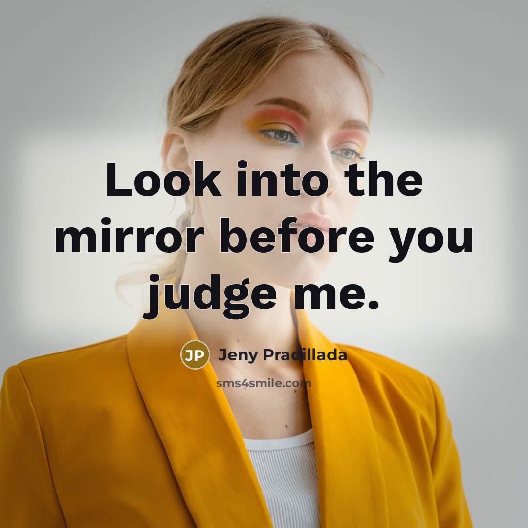 “Look into the mirror before you judge me.” quote by Jeny Pradillada