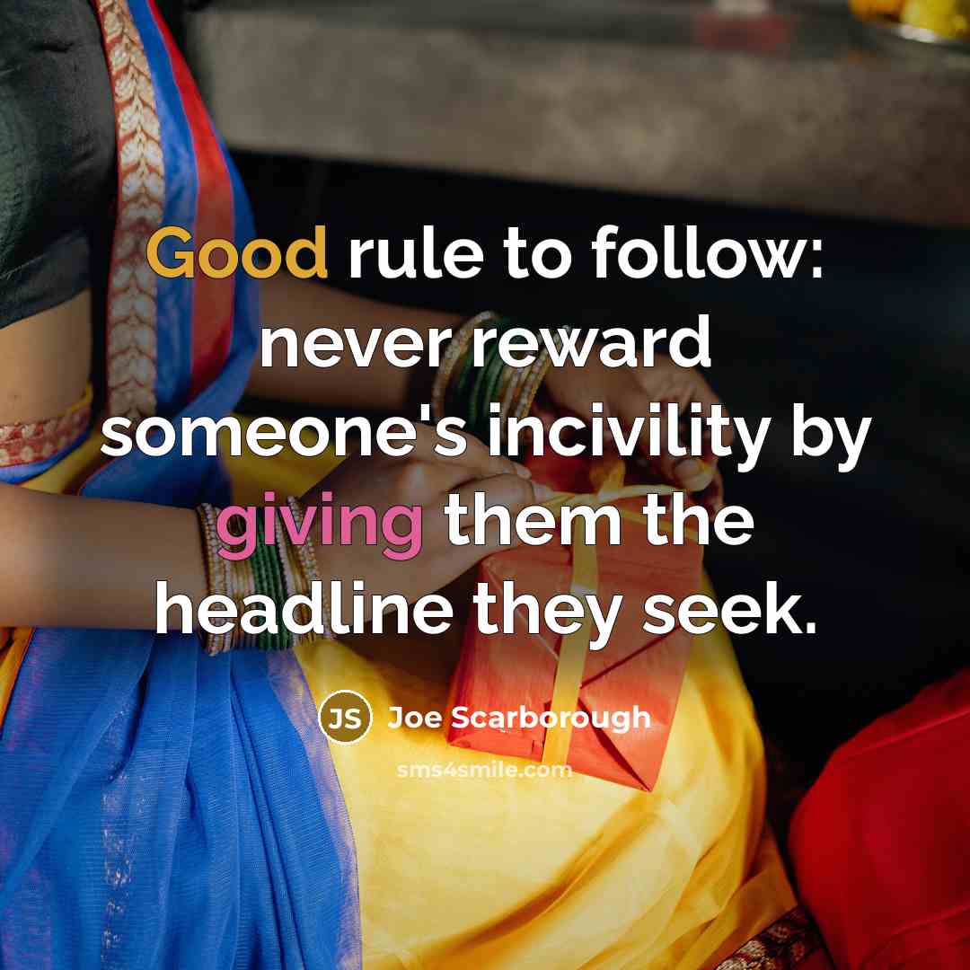 “Good rule to follow: never reward someone's incivility by giving…” quote by Joe Scarborough