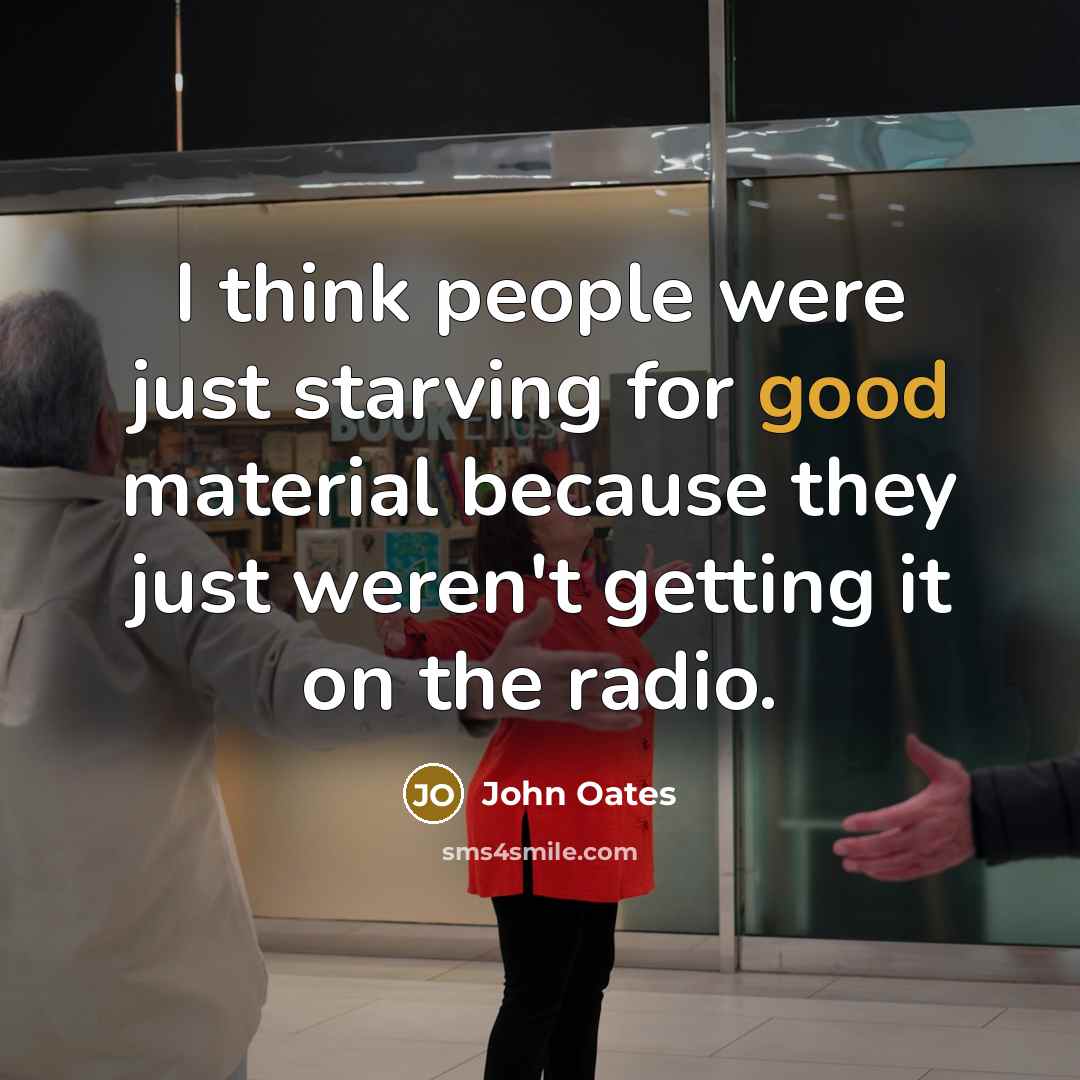 “I think people were just starving for good material because…” quote by John Oates