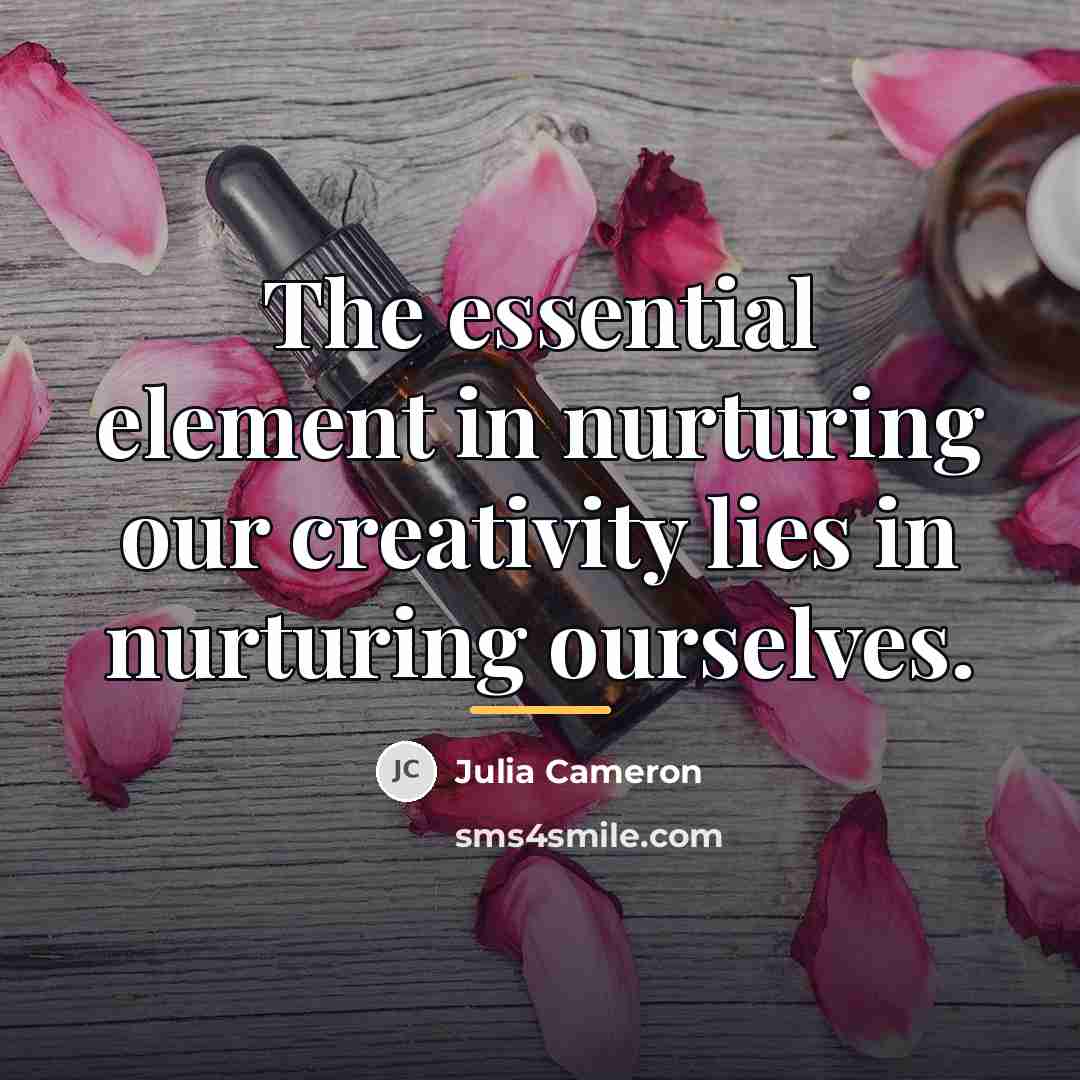 “The essential element in nurturing our creativity lies in nurturing…” quote by Julia Cameron