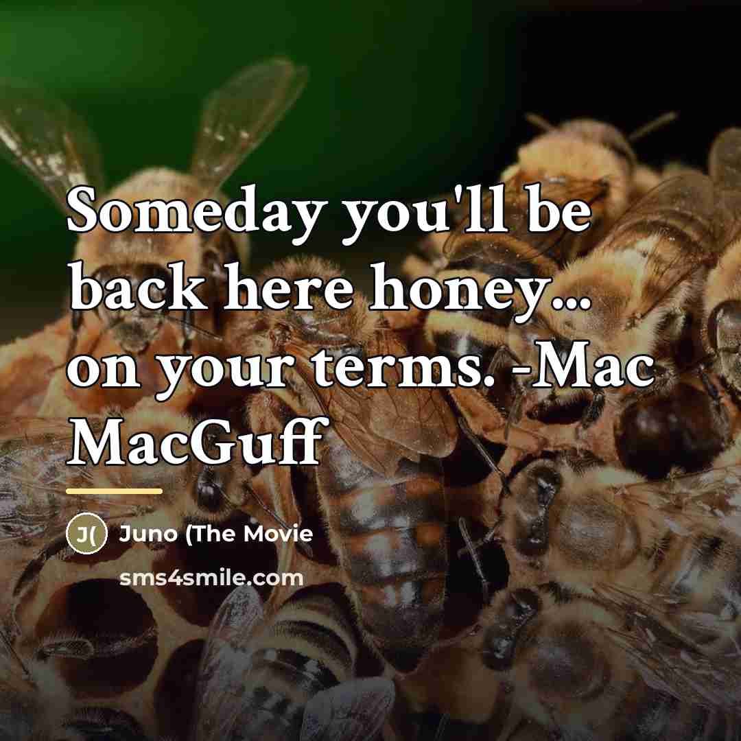 “Someday you'll be back here honey... on your terms. -Mac…” quote by Juno (The Movie