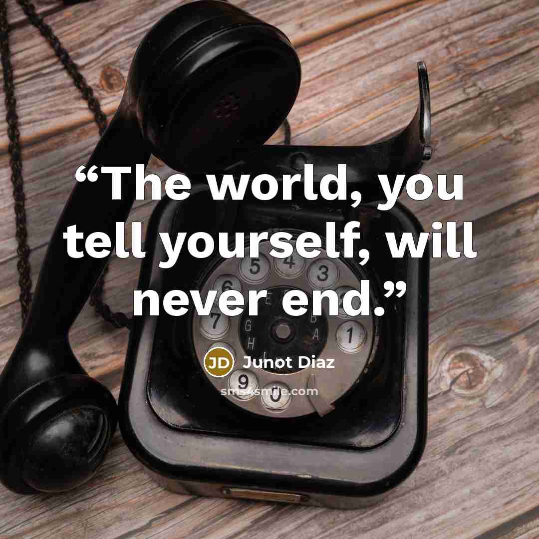 “The world, you tell yourself, will never end.” quote by Junot Díaz