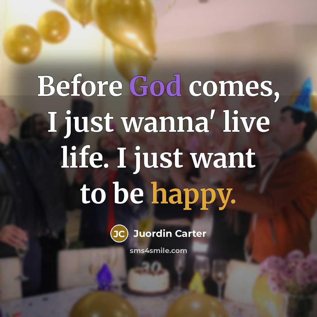 “Before God comes, I just wanna' live life. I just want to be happy.” quote by Juordin Carter