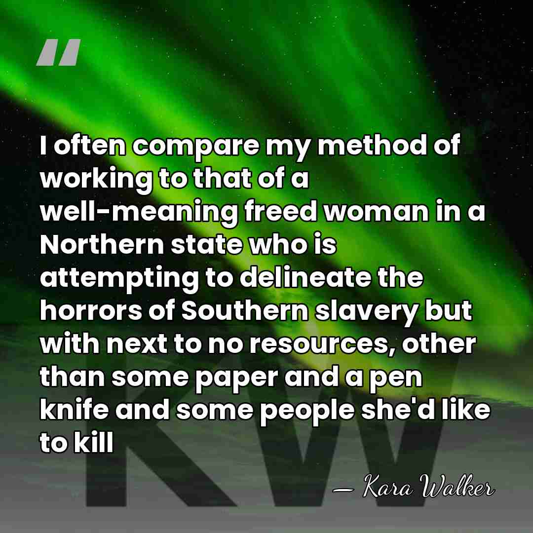 I often compare my method of working to that of a well-meaning&hellip; - Kara Walker