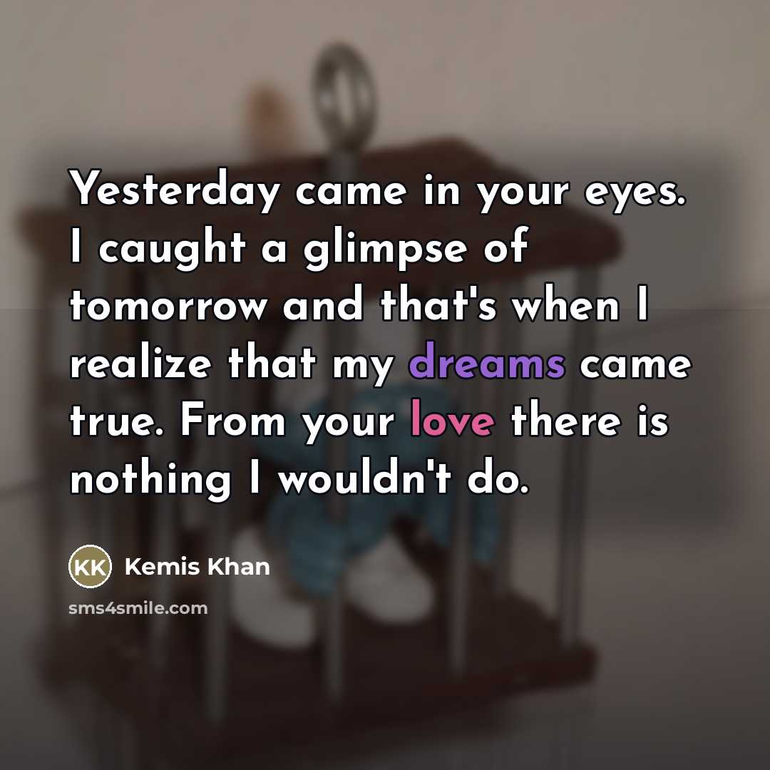 “Yesterday came in your eyes. I caught a glimpse of…” quote by Kemis Khan