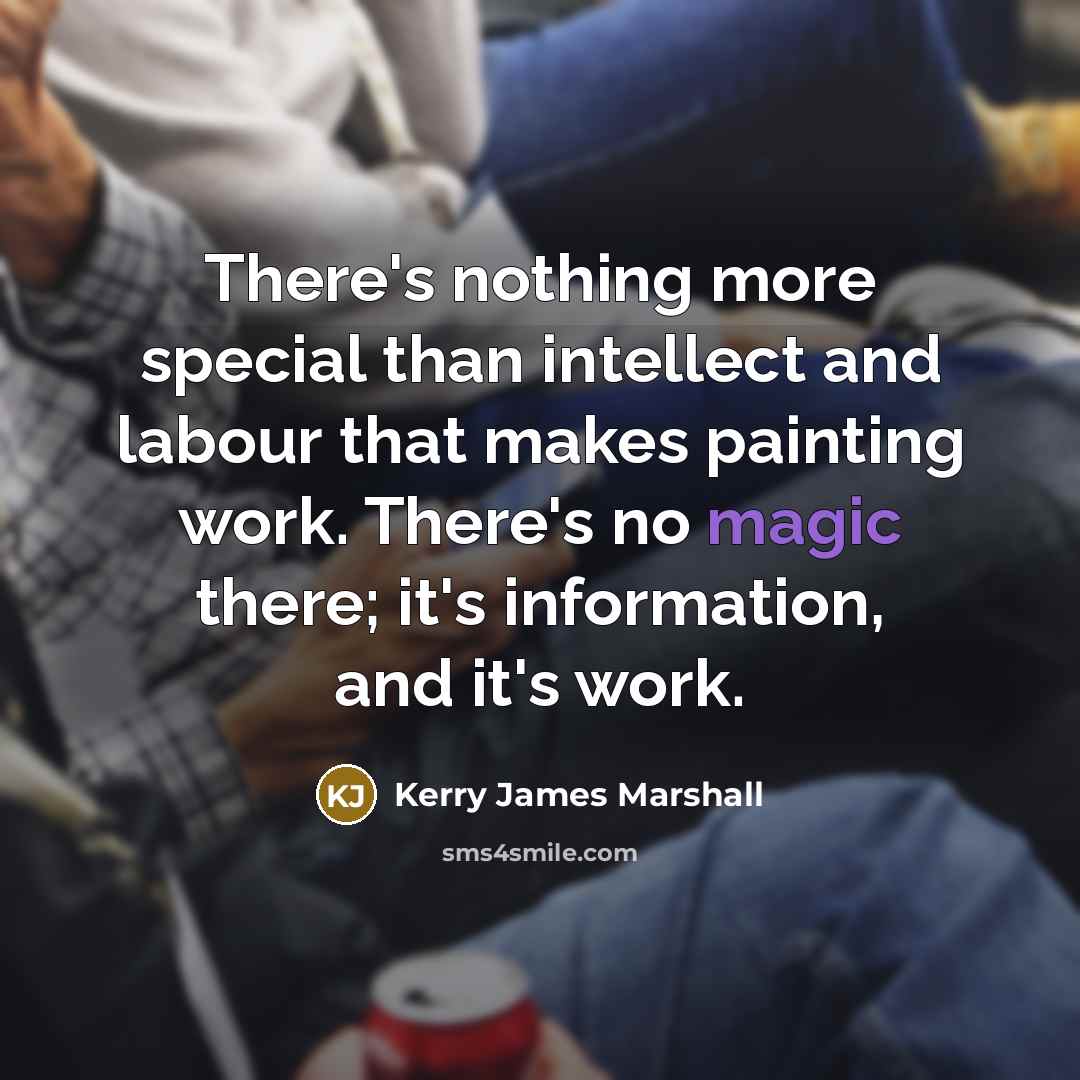 “There's nothing more special than intellect and labour that makes…” quote by Kerry James Marshall
