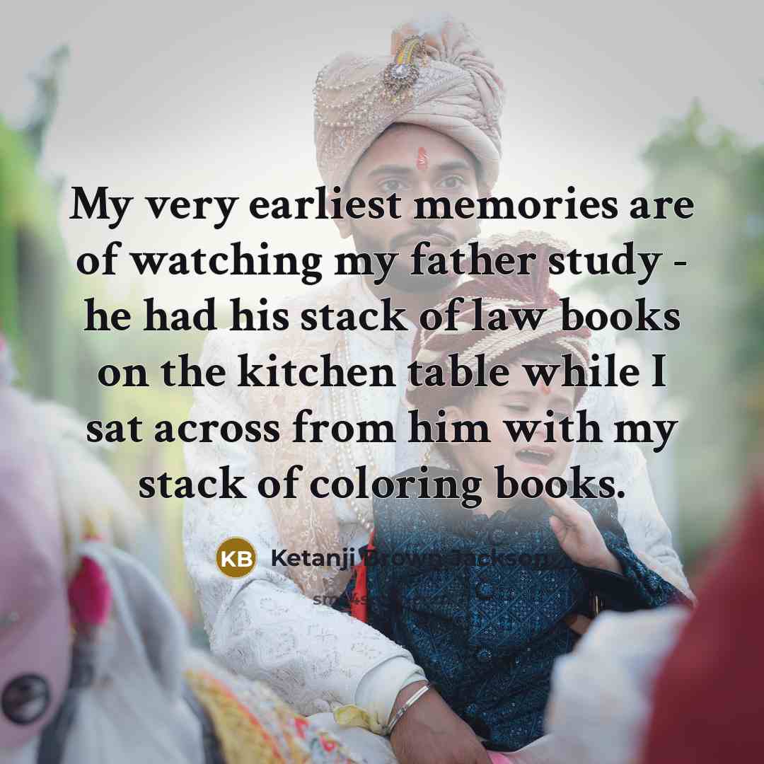 “My very earliest memories are of watching my father study…” quote by Ketanji Brown Jackson