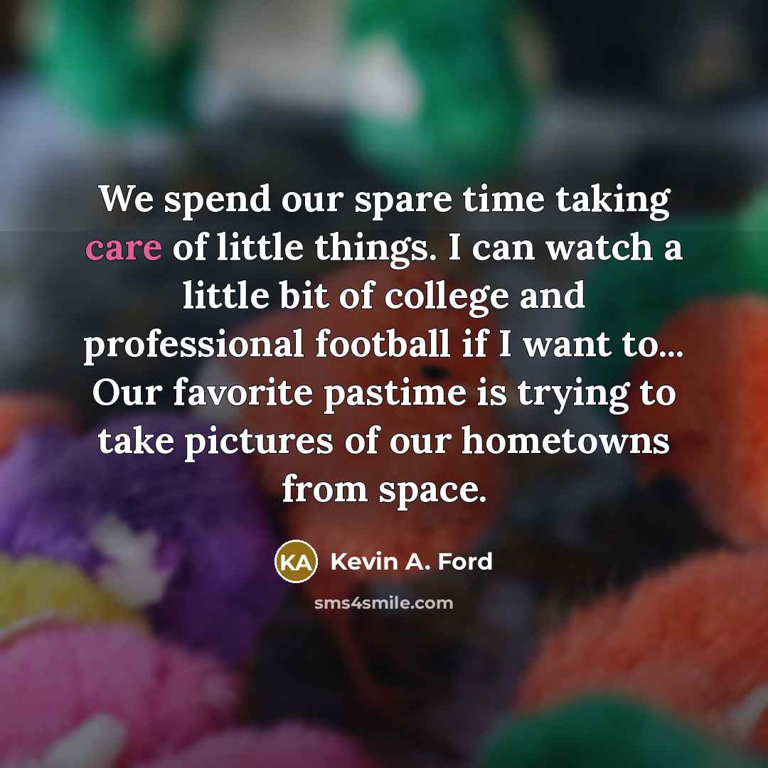 “We spend our spare time taking care of little things.…” quote by Kevin A. Ford