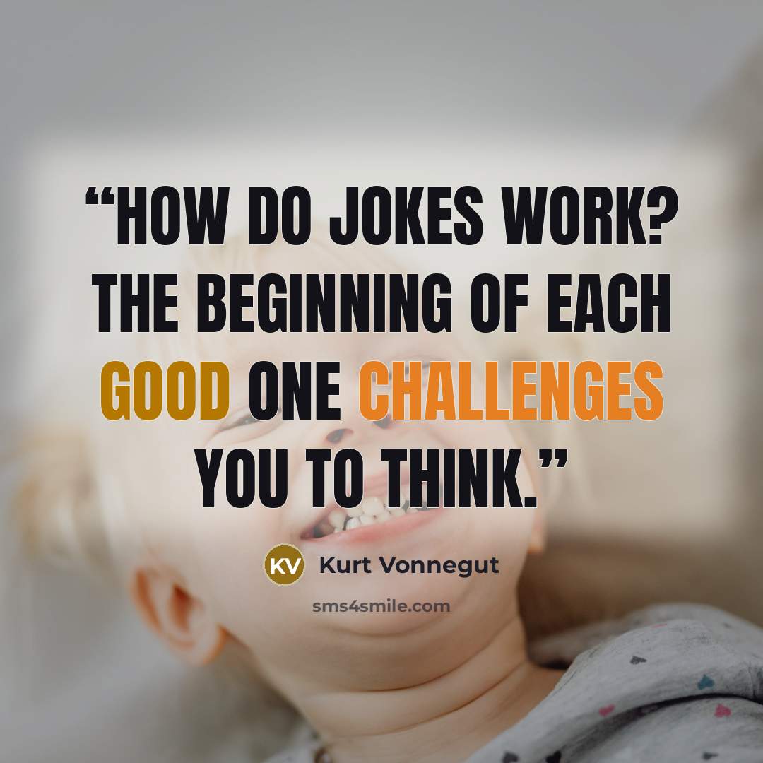 “How do jokes work? The beginning of each good one challenges you to think.” quote by Kurt Vonnegut