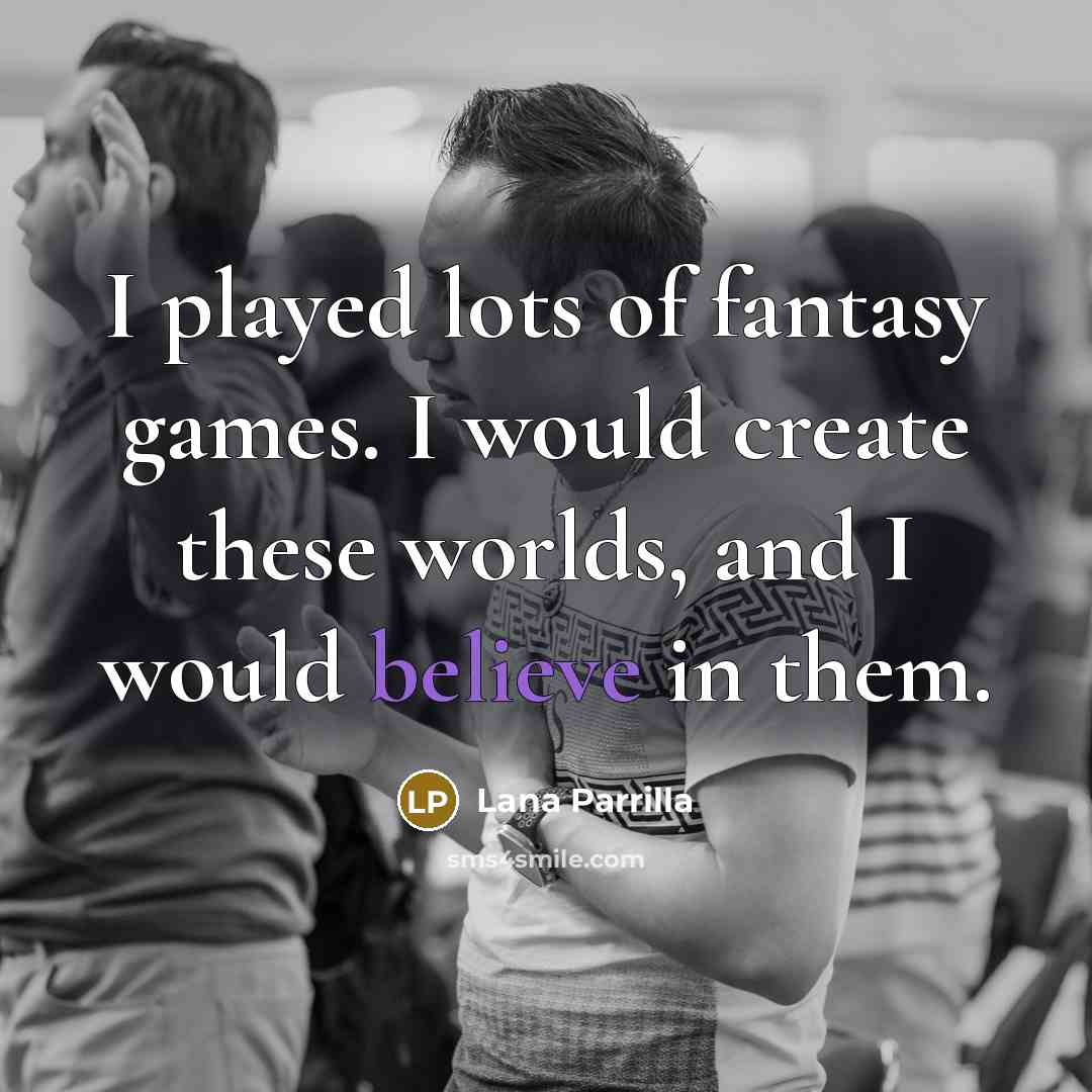 “I played lots of fantasy games. I would create these…” quote by Lana Parrilla