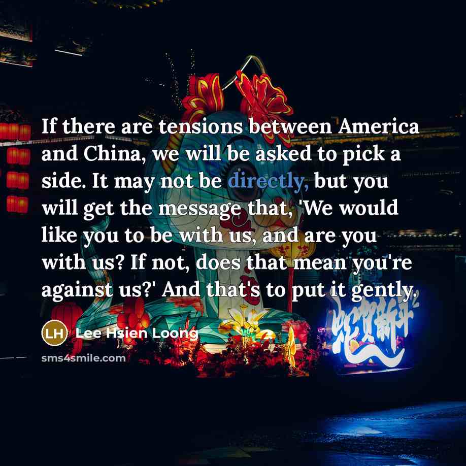 “If there are tensions between America and China, we will…” quote by Lee Hsien Loong