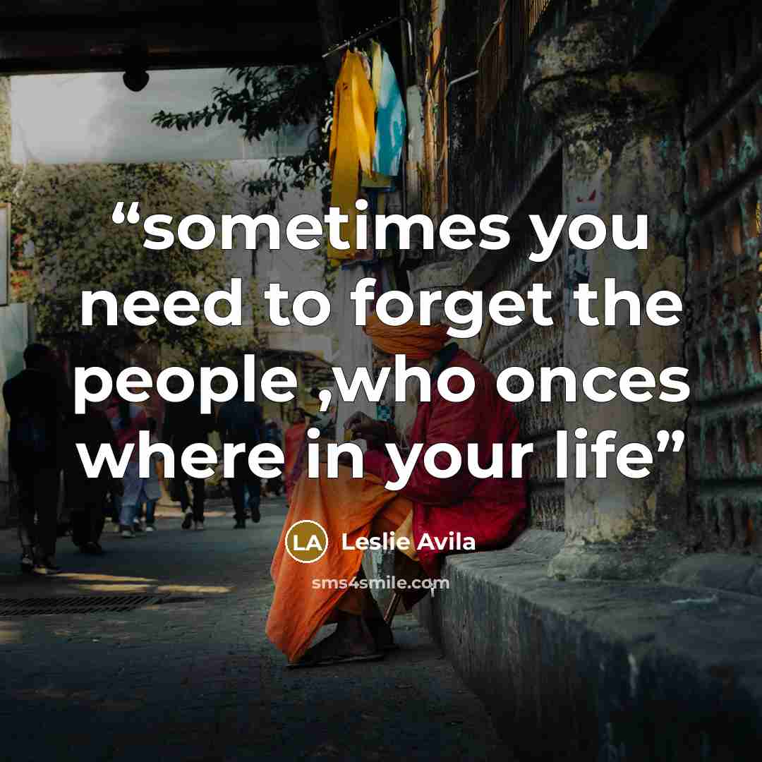 “sometimes you need to forget the people ,who onces where in your life” quote by Leslie Avila