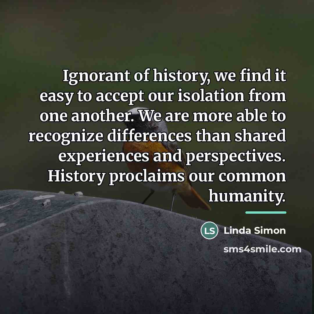 “Ignorant of history, we find it easy to accept our…” quote by Linda Simon