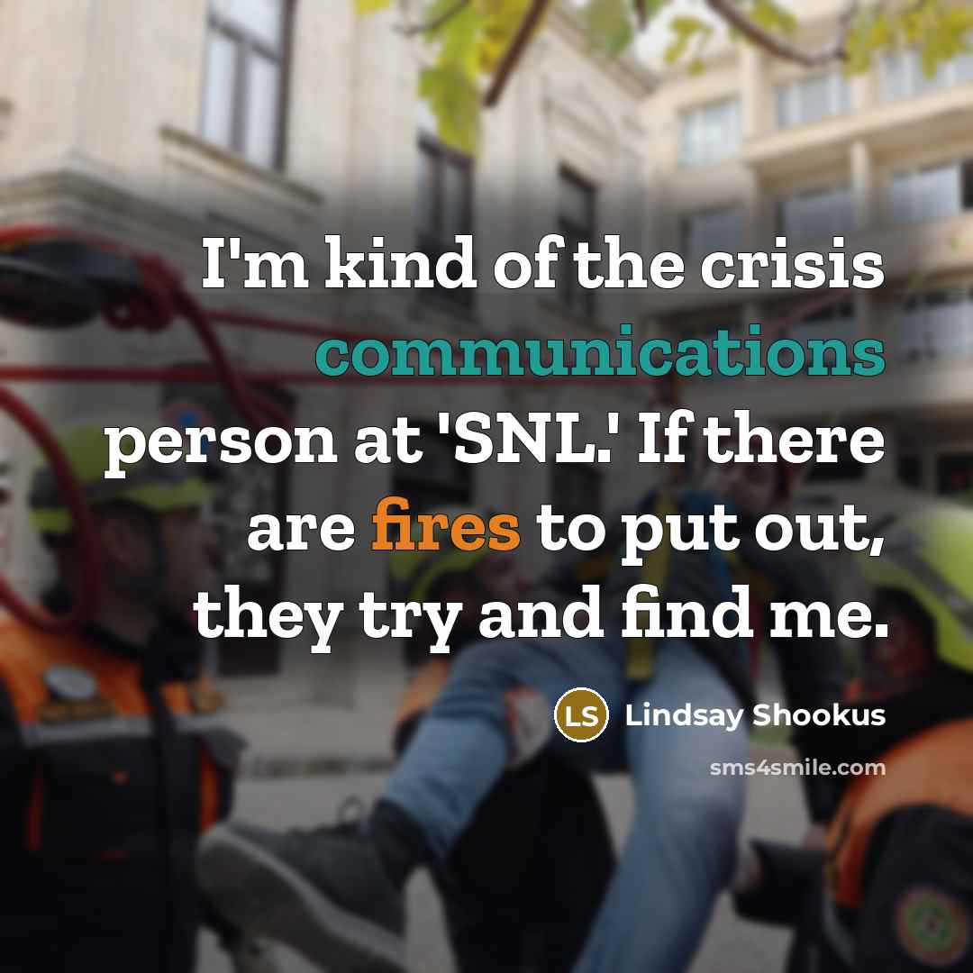 “I'm kind of the crisis communications person at 'SNL.' If there are fires to put out, they try and find me.” quote by Lindsay Shookus