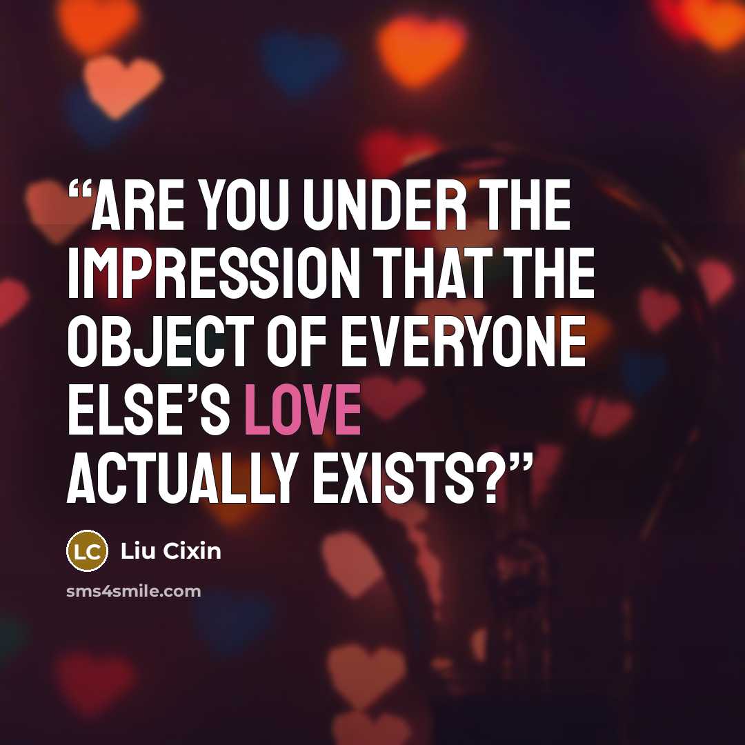 “Are you under the impression that the object of everyone else’s love actually exists?” quote by Liu Cixin